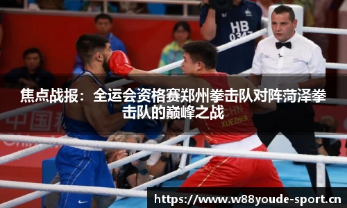 焦点战报：全运会资格赛郑州拳击队对阵菏泽拳击队的巅峰之战