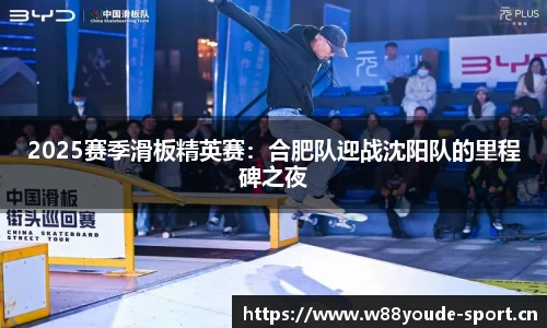 2025赛季滑板精英赛：合肥队迎战沈阳队的里程碑之夜